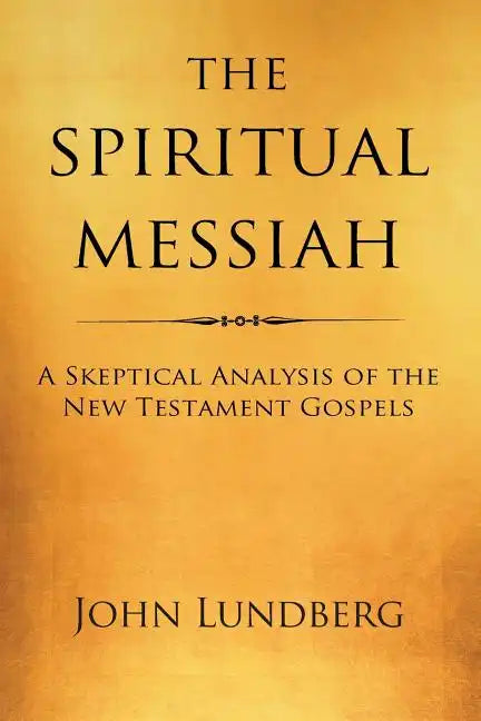The Spiritual Messiah: A Skeptical Analysis of the New Testament Gospels - Paperback