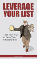 Leverage Your List: The Secret to Growing Your Small Business - Paperback