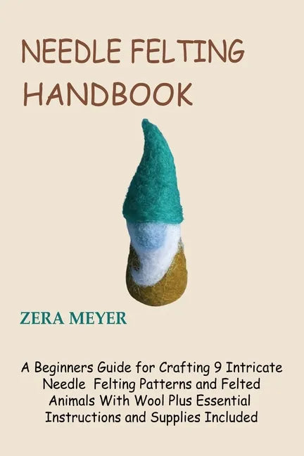 Needle Felting Handbook: A Beginners Guide for Crafting 9 Intricate Needle Felting Patterns and Felted Animals With Wool Plus Essential Instruc - Paperback