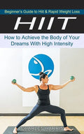 Hiit: Beginner's Guide to Hiit & Rapid Weight Loss (How to Achieve the Body of Your Dreams With High Intensity) - Paperback