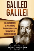 Galileo Galilei: Una Guía Fascinante de un Astrónomo, Físico e Ingeniero Italiano y Su Impacto en la Historia de la Ciencia - Paperback