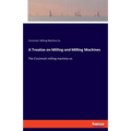 A Treatise on Milling and Milling Machines: The Cincinnati milling machine co. - Paperback