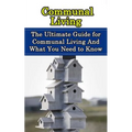 Communal Living: The Ultimate Guide for Communal Living And What You Need to Know - Paperback