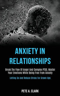 Anxiety in Relationships: Break the Flow of Anger and Complex Ptsd, Master Your Emotions While Being Free From Anxiety (Letting Go and Reduce St - Paperback