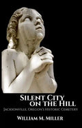Silent City On the Hill: Jacksonville Oregon's Historic Cemetery - Paperback