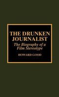 The Drunken Journalist: The Biography of a Film Stereotype - Hardcover