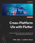 Cross-Platform UIs with Flutter: Unlock the ability to create native multiplatform UIs using a single code base with Flutter 3 - Paperback