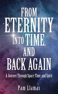 From Eternity into Time, and Back Again: A Journey Through Space, Time, and Spirit - Paperback