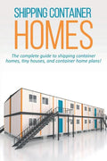 Shipping Container Homes: The complete guide to shipping container homes, tiny houses, and container home plans! - Paperback