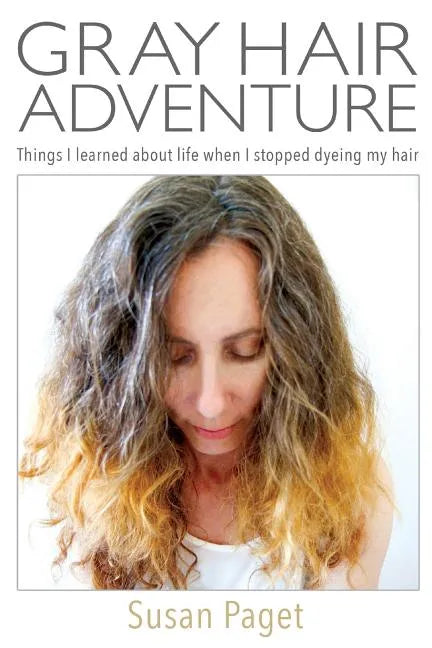 Gray Hair Adventure: Things I Learned About Life When I Stopped Dyeing My Hair - Paperback