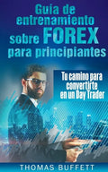 Guía de entrenamiento sobre FOREX para principiantes: Tu camino para convertirte en un Day Trader - Paperback