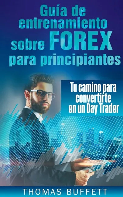 Guía de entrenamiento sobre FOREX para principiantes: Tu camino para convertirte en un Day Trader - Paperback