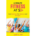 6 Minute Fitness at 50+: Core Exercise for Balance and Strength - Paperback