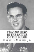 I Was No Hero in the Battle of the Bulge: Letters from My Father Telling Me I Was Too Frail and Too Weak to Face the Enemy - Paperback