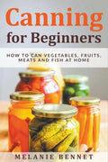Canning for Beginners: How to Can Vegetables, Fruits, Meats and Fish at Home - Paperback