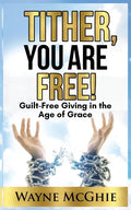 Tither, You Are Free!: Guilt-Free Giving in the Age of Grace - Paperback