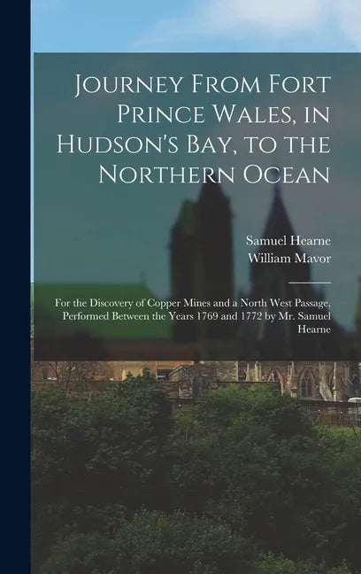Journey From Fort Prince Wales, in Hudson's Bay, to the Northern Ocean [microform]: for the Discovery of Copper Mines and a North West Passage, Perfor - Hardcover
