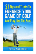 21 Tips & Tricks To Enhance Your Game Of Golf And Play Like The Pros - Paperback