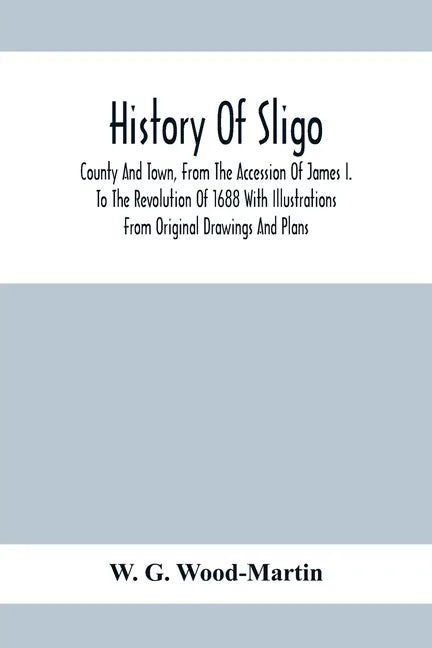History Of Sligo; County And Town, From The Accession Of James I. To The Revolution Of 1688 With Illustrations From Original Drawings And Plans - Paperback