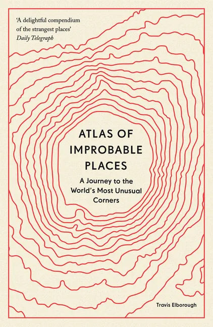 Atlas of Improbable Places: A Journey to the World's Most Unusual Corners - Paperback