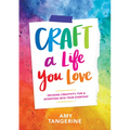 Craft a Life You Love: Infusing Creativity, Fun & Intention Into Your Everyday - Paperback