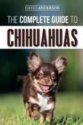 The Complete Guide to Chihuahuas: Finding, Raising, Training, Protecting, and Loving your new Chihuahua Puppy - Paperback