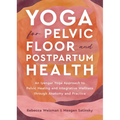 Yoga for Pelvic Floor and Postpartum Health: An Iyengar Yoga Approach to Pelvic Healing and Integrative Wellness Through Anatomy and Practice - Paperback