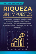 Riqueza sin impuestos: Aprenda las estrategias y atajos de los ricos para reducir los impuestos utilizando el Cash Value Life Insurance, 1031 - Hardcover