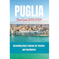 Puglia Travel Guide 2023-2024: Unraveling Italy's Charms for Tourists and Vacationers - Paperback