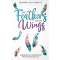 The Feathers of My Wings: A Memoir of Experiences That Helped Me Fly - Paperback