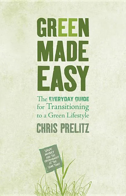 Green Made Easy: The Everyday Guide for Transitioning to a Green Lifestyle - Paperback