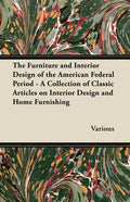 The Furniture and Interior Design of the American Federal Period - A Collection of Classic Articles on Interior Design and Home Furnishing - Paperback