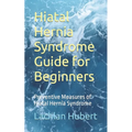 Hiatal Hernia Syndrome Guide for Beginners: Preventive Measures of Hiatal Hernia Syndrome - Paperback