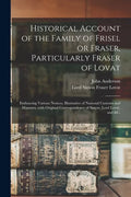 Historical Account of the Family of Frisel or Fraser, Particularly Fraser of Lovat: Embracing Various Notices, Illustrative of National Customs and Ma - Paperback