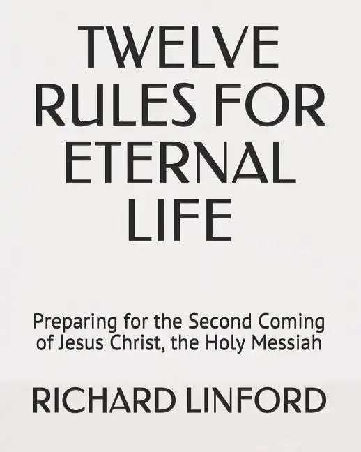 Twelve Rules for Eternal Life: Preparing for the Second Coming of Jesus Christ, the Holy Messiah - Paperback