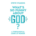 What's So Funny about God?: A Theological Look at Humor - Paperback
