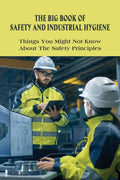 The Big Book Of Safety And Industrial Hygiene: Things You Might Not Know About The Safety Principles: Food Safety Sanitation And Personal Hygiene - Paperback