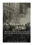 The Haymarket Affair: The History of the Riots in Chicago that Galvanized the Labor Movement - Paperback