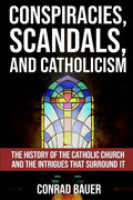 Conspiracies, Scandals, and Catholicism: The History of the Catholic Church and the Intrigues that Surround It - Paperback