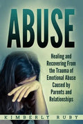 Abuse: Healing and Recovering from the Trauma of Emotional Abuse Caused by Parents and Relationships - Paperback