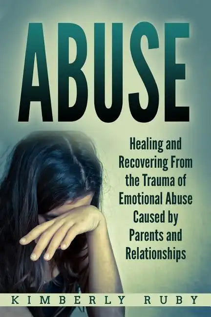Abuse: Healing and Recovering from the Trauma of Emotional Abuse Caused by Parents and Relationships - Paperback