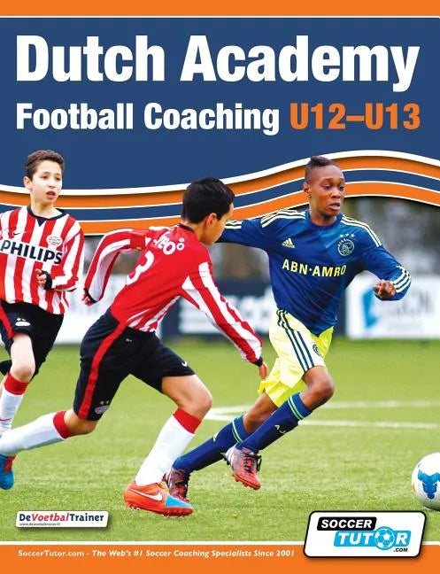 Dutch Academy Football Coaching (U12-13) - Technical and Tactical Practices from Top Dutch Coaches - Paperback