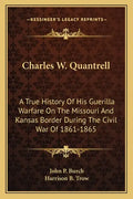 Charles W. Quantrell: A True History of His Guerilla Warfare on the Missouri and Kansas Border During the Civil War of 1861-1865 - Paperback