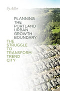 Planning the Portland Urban Growth Boundary: The Struggle to Transform Trend City - Paperback