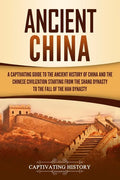Ancient China: A Captivating Guide to the Ancient History of China and the Chinese Civilization Starting from the Shang Dynasty to th - Paperback