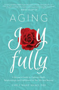 Aging Joyfully: A Woman's Guide to Optimal Health, Relationships, and Fulfillment for Her 50s and Beyond - Paperback