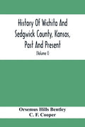 History Of Wichita And Sedgwick County, Kansas, Past And Present, Including An Account Of The Cities, Towns And Villages Of The County (Volume I) - Paperback