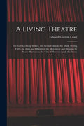 A Living Theatre: the Gordon Craig School, the Arena Goldoni, the Mask; Setting Forth the Aims and Objects of the Movement and Showing b - Paperback