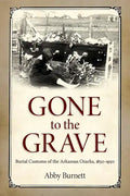 Gone to the Grave: Burial Customs of the Arkansas Ozarks, 1850-1950 - Hardcover