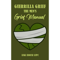 Guerrilla Grief The Men's Grief Manual - Hardcover